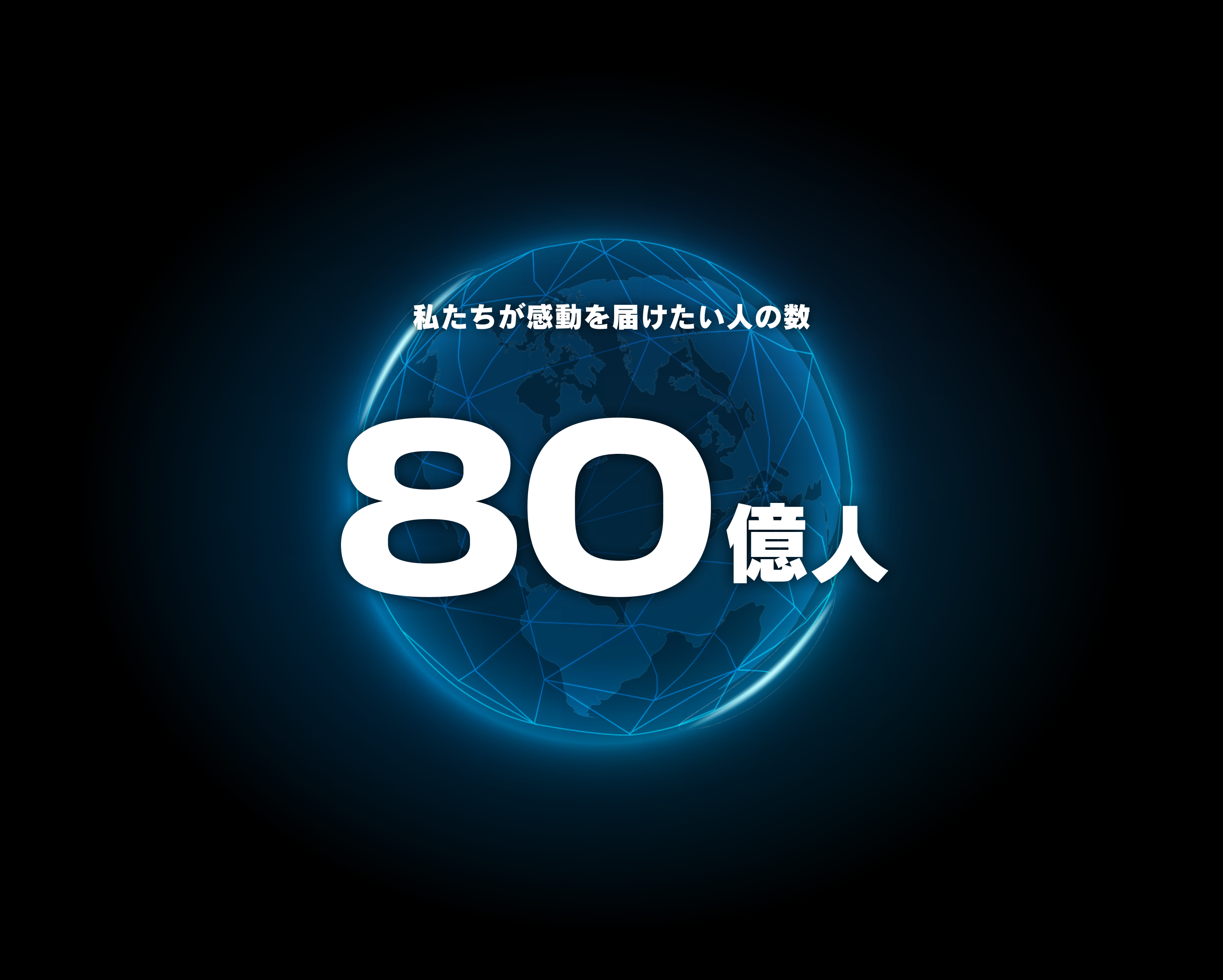 私達が感動を届けたい人の数 80億人